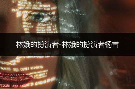 林娥的扮演者-林娥的扮演者杨雪
